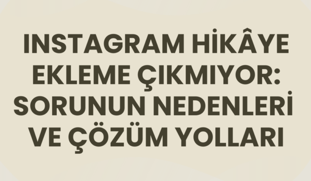 instagram hikâye ekleme çıkmıyor: sorunun nedenleri ve çözüm yolları
