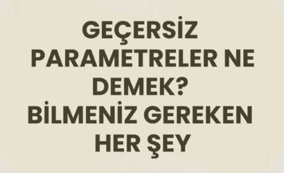geçersiz parametreler ne demek? bilmeniz gereken her şey