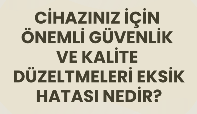 cihazınız i̇çin önemli güvenlik ve kalite düzeltmeleri eksik hatası nedir?